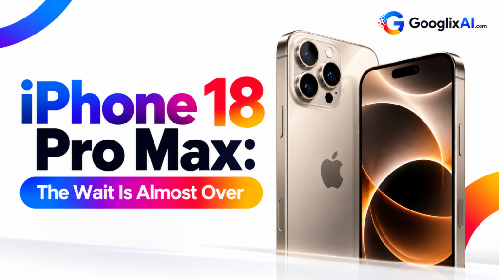 iPhone 18 Pro Max: The Wait Is Almost Over