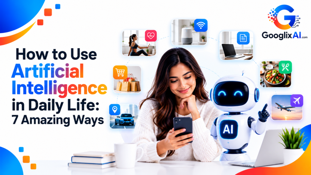 How to Use Artificial Intelligence in Daily Life: 7 Amazing Ways